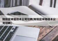 财税区块链技术公司招聘[财税区块链技术公司招聘]