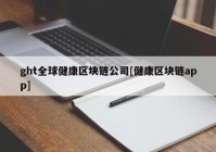 ght全球健康区块链公司[健康区块链app]