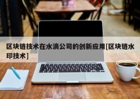 区块链技术在水滴公司的创新应用[区块链水印技术]