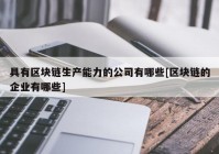 具有区块链生产能力的公司有哪些[区块链的企业有哪些]