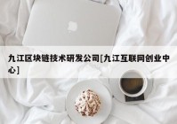 九江区块链技术研发公司[九江互联网创业中心]