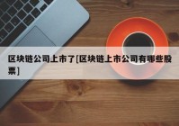 区块链公司上市了[区块链上市公司有哪些股票]