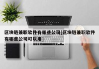 区块链兼职软件有哪些公司[区块链兼职软件有哪些公司可以用]