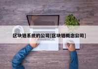 区块链系统的公司[区块链概念公司]