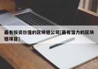 最有投资价值的区块链公司[最有潜力的区块链项目]