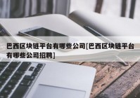 巴西区块链平台有哪些公司[巴西区块链平台有哪些公司招聘]