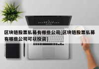 区块链股票私募有哪些公司[区块链股票私募有哪些公司可以投资]