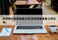 区块链行业独角兽公司[区块链独角兽上市公司]