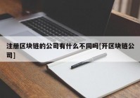 注册区块链的公司有什么不同吗[开区块链公司]