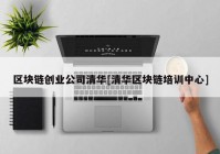 区块链创业公司清华[清华区块链培训中心]