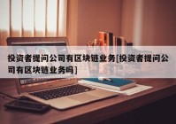 投资者提问公司有区块链业务[投资者提问公司有区块链业务吗]