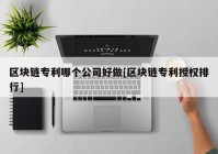 区块链专利哪个公司好做[区块链专利授权排行]