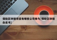 保险区块链项目有哪些公司参与[保险区块链白皮书]