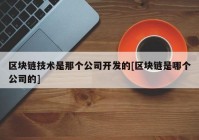 区块链技术是那个公司开发的[区块链是哪个公司的]