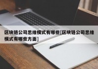 区块链公司思维模式有哪些[区块链公司思维模式有哪些方面]