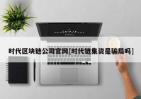 时代区块链公司官网[时代链集资是骗局吗]