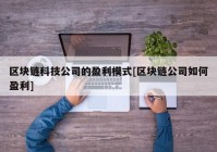 区块链科技公司的盈利模式[区块链公司如何盈利]