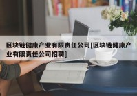 区块链健康产业有限责任公司[区块链健康产业有限责任公司招聘]