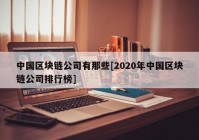 中国区块链公司有那些[2020年中国区块链公司排行榜]