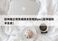 区块链公司完成技术实现的psc[区块链技术企业]