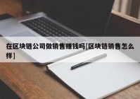 在区块链公司做销售赚钱吗[区块链销售怎么样]