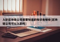 入职区块链公司需要知道的知识有哪些[区块链公司可以入职吗]