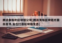 腾讯参股的区块链公司[腾讯发布区块链方案白皮书,旨在打造区块链生态]