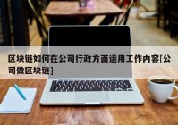 区块链如何在公司行政方面运用工作内容[公司做区块链]