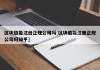 区块链能注册正规公司吗[区块链能注册正规公司吗知乎]