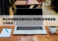 湖北区块链新金融科技公司招聘[区块链金融公司排名]