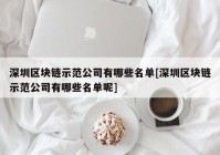 深圳区块链示范公司有哪些名单[深圳区块链示范公司有哪些名单呢]