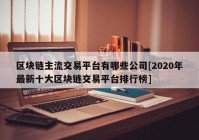 区块链主流交易平台有哪些公司[2020年最新十大区块链交易平台排行榜]